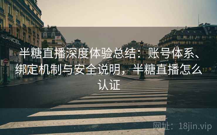 半糖直播深度体验总结：账号体系、绑定机制与安全说明，半糖直播怎么认证