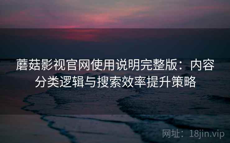 蘑菇影视官网使用说明完整版：内容分类逻辑与搜索效率提升策略  第2张