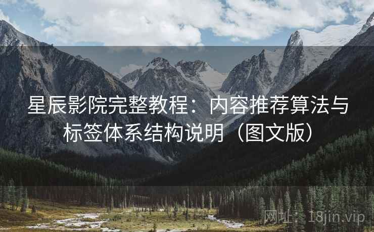 星辰影院完整教程：内容推荐算法与标签体系结构说明（图文版）