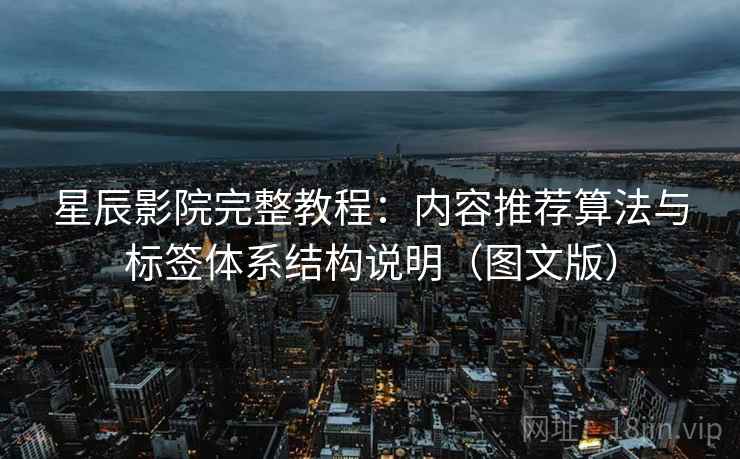 星辰影院完整教程：内容推荐算法与标签体系结构说明（图文版）