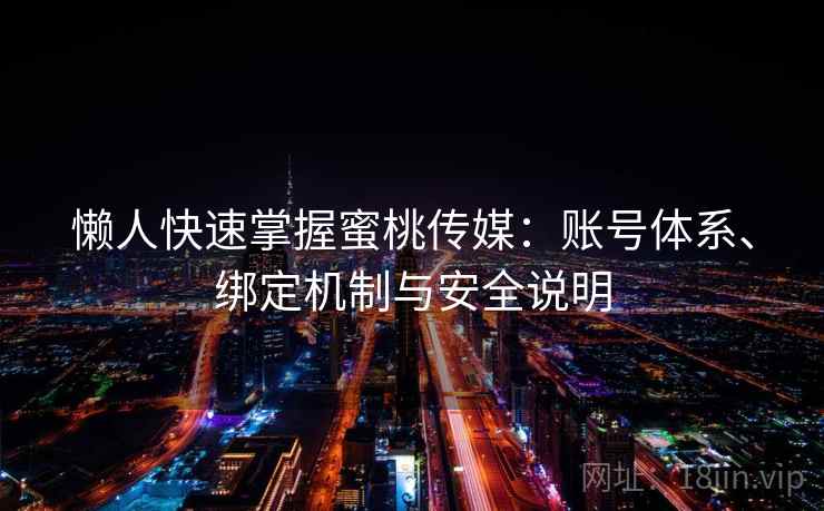 懒人快速掌握蜜桃传媒：账号体系、绑定机制与安全说明