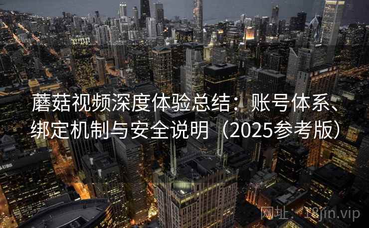 蘑菇视频深度体验总结：账号体系、绑定机制与安全说明（2025参考版）