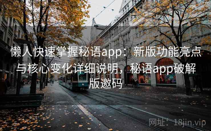 懒人快速掌握秘语app：新版功能亮点与核心变化详细说明，秘语app破解版邀码  第1张