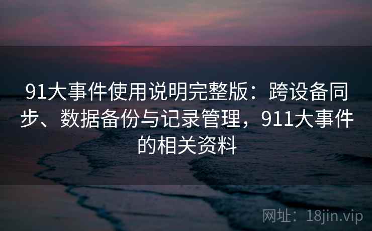91大事件使用说明完整版：跨设备同步、数据备份与记录管理，911大事件的相关资料  第2张