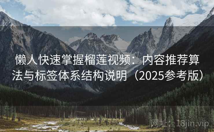 懒人快速掌握榴莲视频:内容推荐算法与标签体系结构说明(2025参考版)