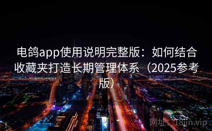 电鸽app使用说明完整版：如何结合收藏夹打造长期管理体系（2025参考版）