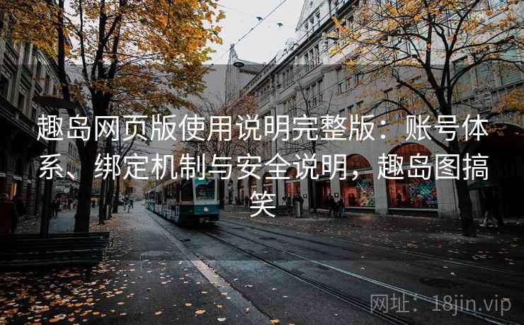 趣岛网页版使用说明完整版:账号体系、绑定机制与安全说明,趣岛图搞笑