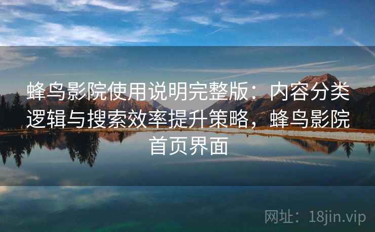 蜂鸟影院使用说明完整版:内容分类逻辑与搜索效率提升策略,蜂鸟影院首页界面
