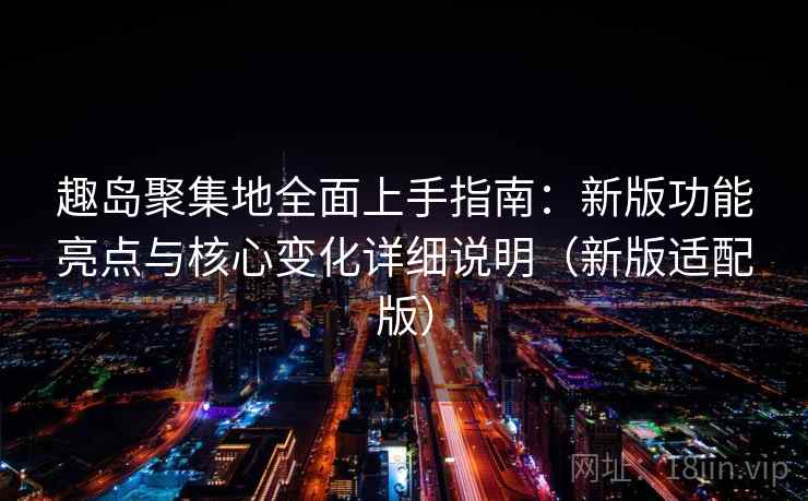 趣岛聚集地全面上手指南：新版功能亮点与核心变化详细说明（新版适配版）  第2张