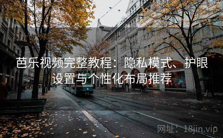 芭乐视频完整教程：隐私模式、护眼设置与个性化布局推荐
