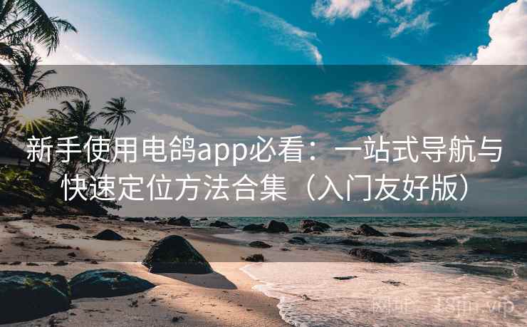 新手使用电鸽app必看：一站式导航与快速定位方法合集（入门友好版）  第2张