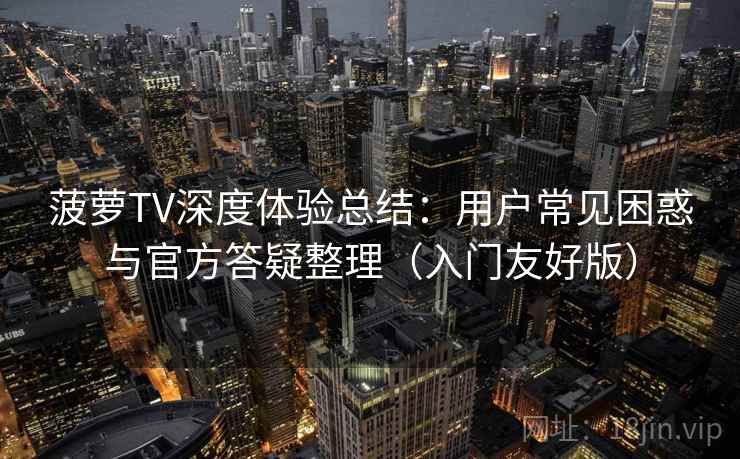 菠萝TV深度体验总结：用户常见困惑与官方答疑整理（入门友好版）  第2张