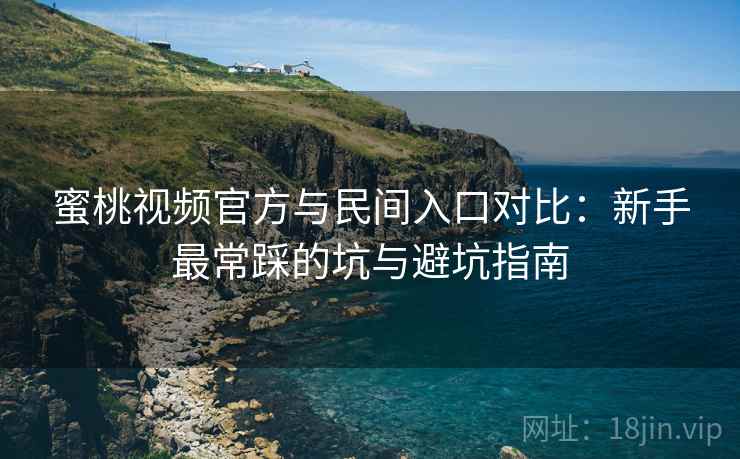 蜜桃视频官方与民间入口对比：新手最常踩的坑与避坑指南  第1张