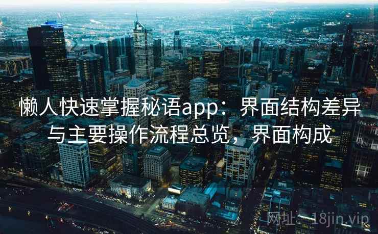 懒人快速掌握秘语app：界面结构差异与主要操作流程总览，界面构成  第1张