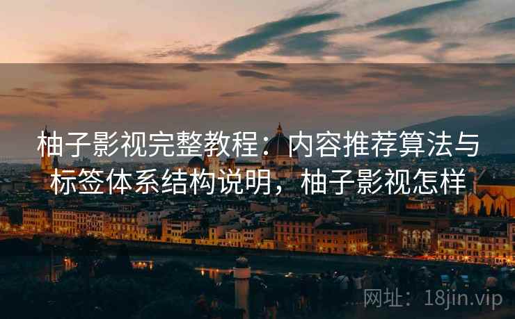 柚子影视完整教程：内容推荐算法与标签体系结构说明，柚子影视怎样