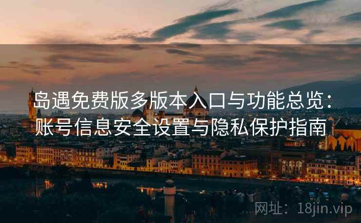 岛遇免费版多版本入口与功能总览：账号信息安全设置与隐私保护指南