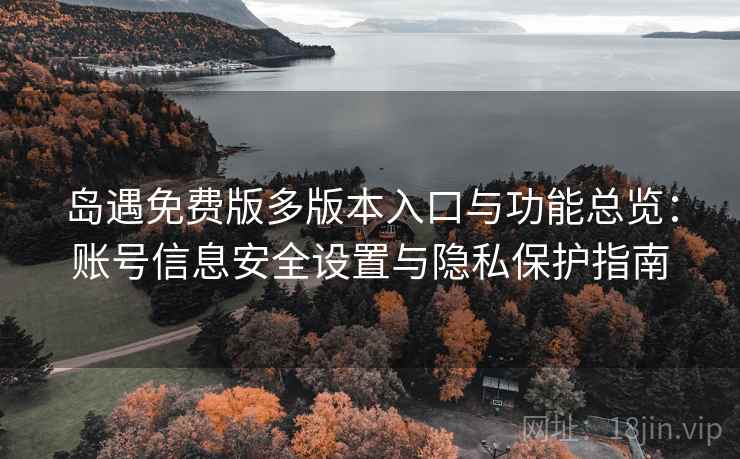 岛遇免费版多版本入口与功能总览：账号信息安全设置与隐私保护指南