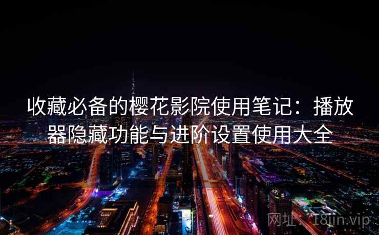 收藏必备的樱花影院使用笔记：播放器隐藏功能与进阶设置使用大全  第2张