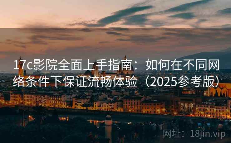 17c影院全面上手指南：如何在不同网络条件下保证流畅体验（2025参考版）  第2张