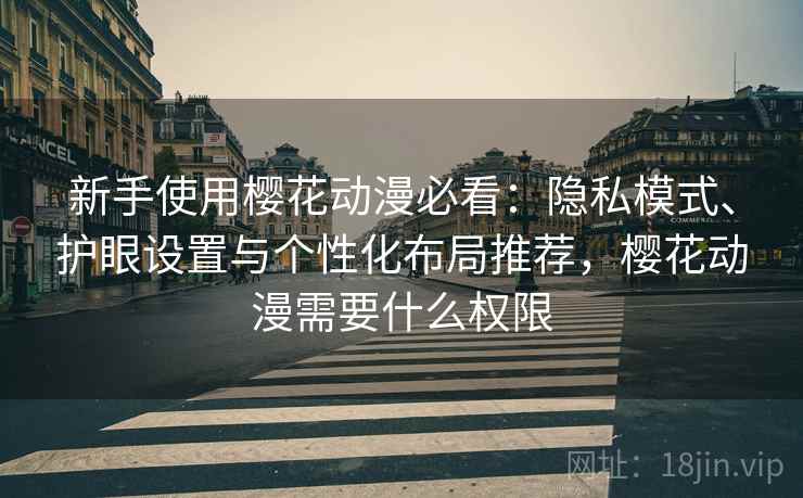 新手使用樱花动漫必看：隐私模式、护眼设置与个性化布局推荐，樱花动漫需要什么权限