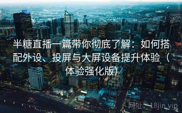 半糖直播一篇带你彻底了解：如何搭配外设、投屏与大屏设备提升体验（体验强化版）  第1张
