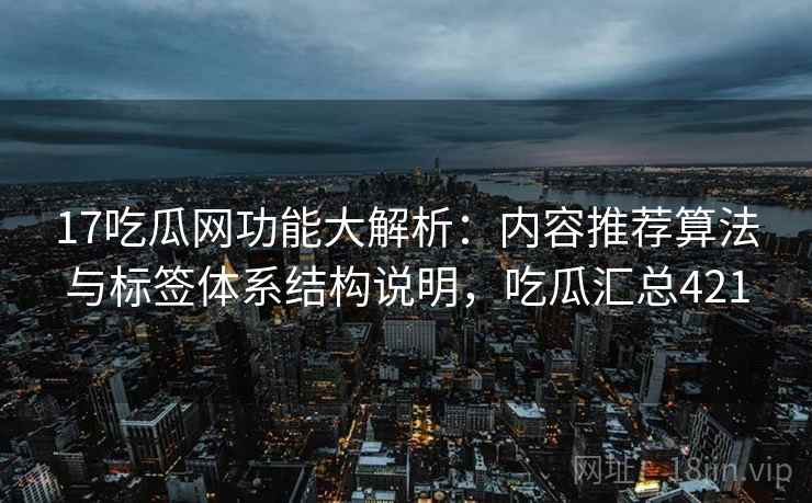 17吃瓜网功能大解析:内容推荐算法与标签体系结构说明,吃瓜汇总421