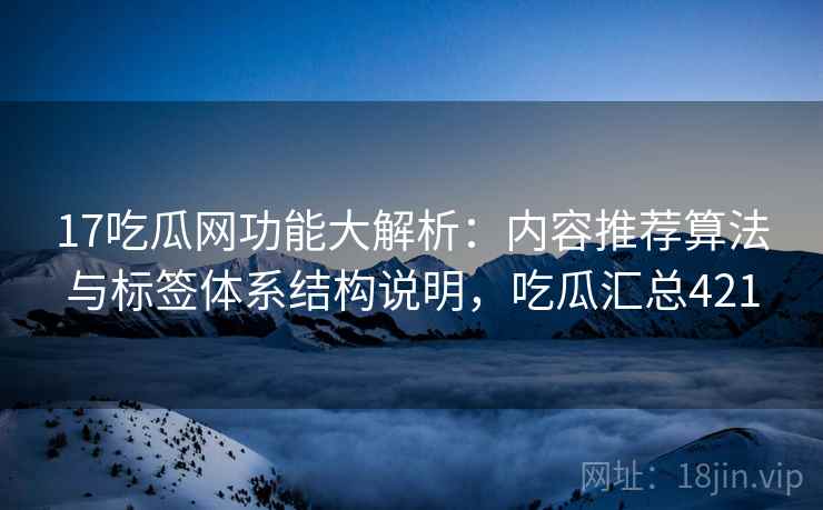 17吃瓜网功能大解析:内容推荐算法与标签体系结构说明,吃瓜汇总421