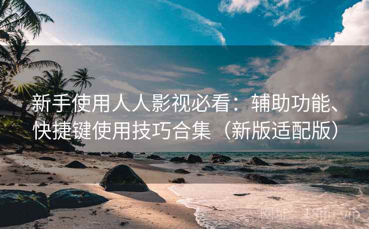 新手使用人人影视必看:辅助功能、快捷键使用技巧合集(新版适配版)
