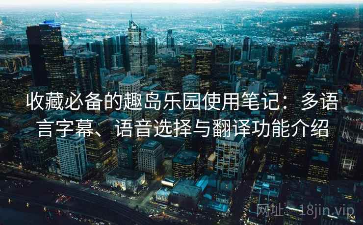 收藏必备的趣岛乐园使用笔记:多语言字幕、语音选择与翻译功能介绍