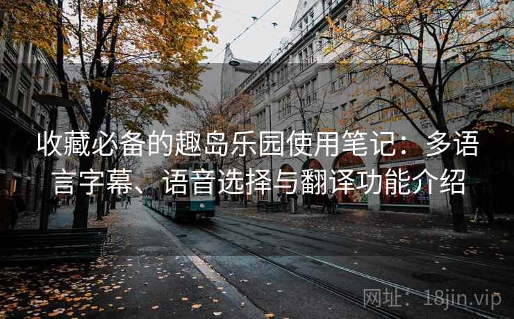 收藏必备的趣岛乐园使用笔记:多语言字幕、语音选择与翻译功能介绍