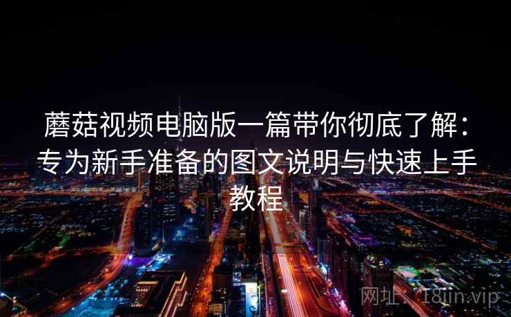 蘑菇视频电脑版一篇带你彻底了解:专为新手准备的图文说明与快速上手教程