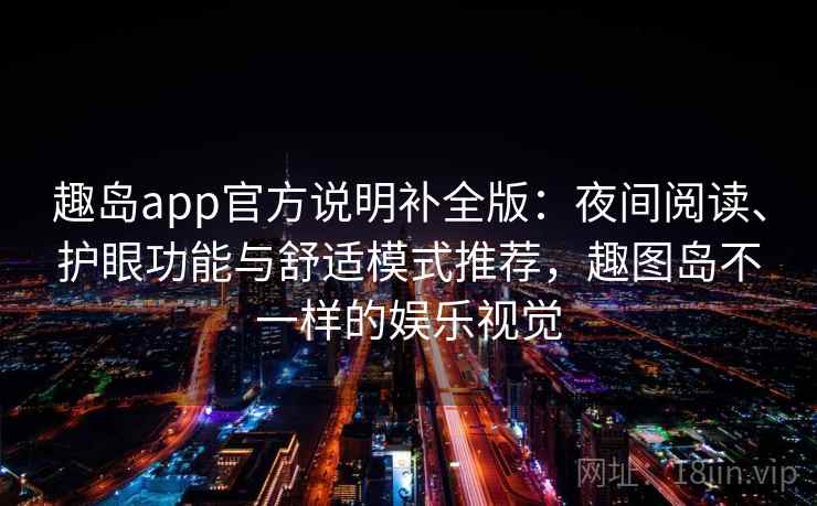 趣岛app官方说明补全版:夜间阅读、护眼功能与舒适模式推荐,趣图岛不一样的娱乐视觉 第1张 趣岛app官方说明补全版:夜间阅读、护眼功能与舒适模式推荐,趣图岛不一样的娱乐视觉 第1张