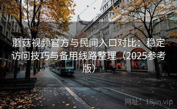 蘑菇视频官方与民间入口对比:稳定访问技巧与备用线路整理(2025参考版) 第1张 蘑菇视频官方与民间入口对比:稳定访问技巧与备用线路整理(2025参考版) 第1张