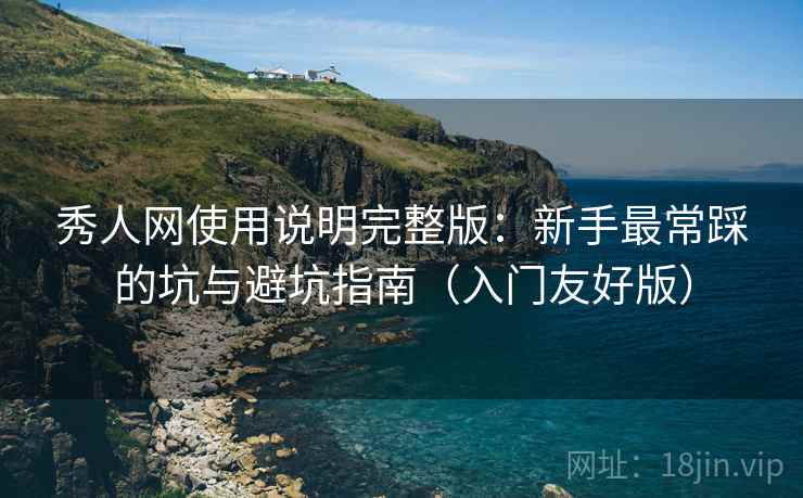 秀人网使用说明完整版:新手最常踩的坑与避坑指南(入门友好版)
