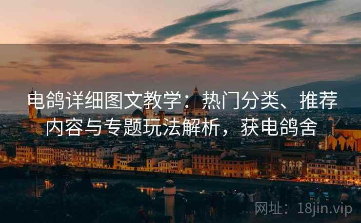电鸽详细图文教学：热门分类、推荐内容与专题玩法解析，获电鸽舍  第2张