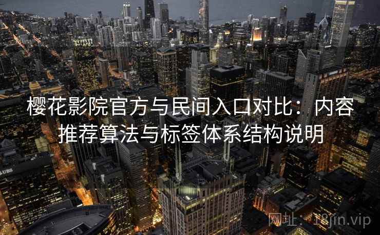 樱花影院官方与民间入口对比:内容推荐算法与标签体系结构说明 第2张 樱花影院官方与民间入口对比:内容推荐算法与标签体系结构说明 第2张