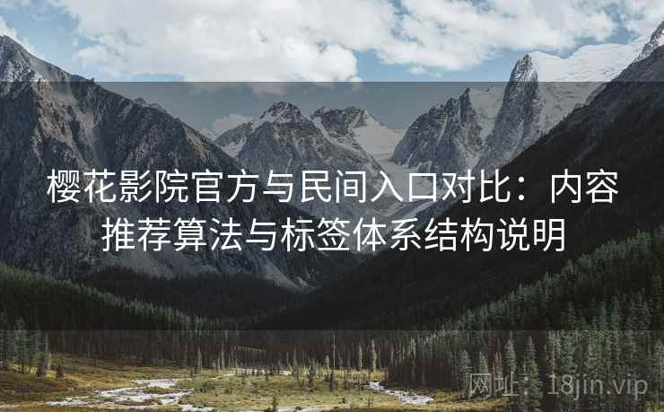 樱花影院官方与民间入口对比:内容推荐算法与标签体系结构说明 第1张 樱花影院官方与民间入口对比:内容推荐算法与标签体系结构说明 第1张