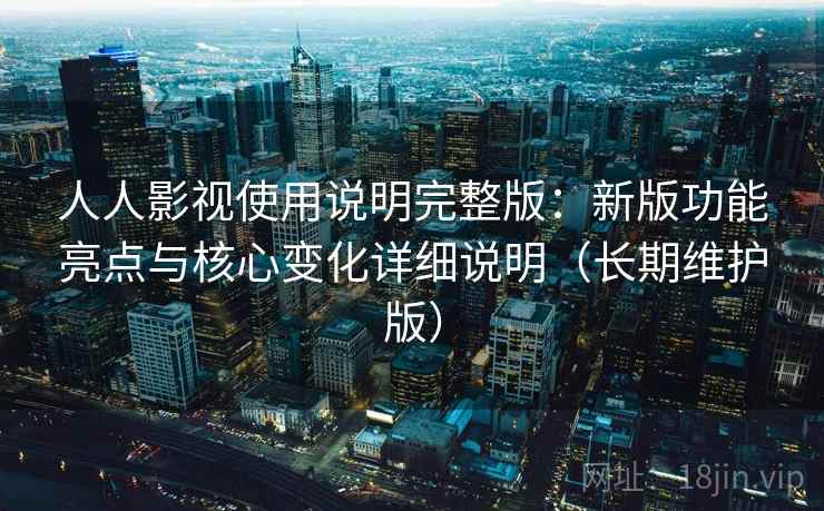 人人影视使用说明完整版:新版功能亮点与核心变化详细说明(长期维护版) 第2张 人人影视使用说明完整版:新版功能亮点与核心变化详细说明(长期维护版) 第2张