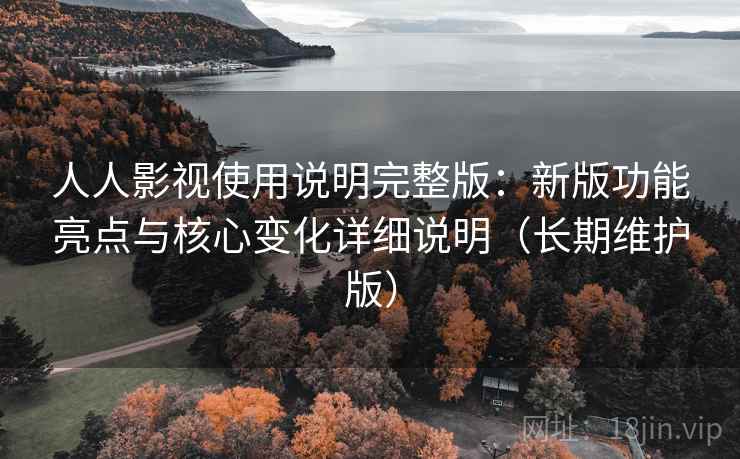 人人影视使用说明完整版:新版功能亮点与核心变化详细说明(长期维护版) 第1张 人人影视使用说明完整版:新版功能亮点与核心变化详细说明(长期维护版) 第1张