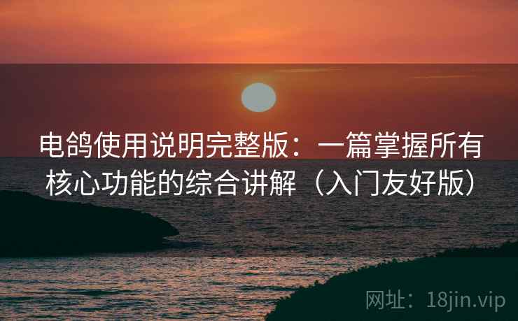 电鸽使用说明完整版:一篇掌握所有核心功能的综合讲解(入门友好版) 第1张 电鸽使用说明完整版:一篇掌握所有核心功能的综合讲解(入门友好版) 第1张