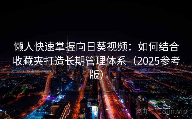 懒人快速掌握向日葵视频:如何结合收藏夹打造长期管理体系(2025参考版)