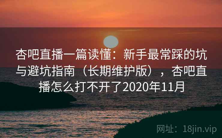 杏吧直播一篇读懂:新手最常踩的坑与避坑指南(长期维护版),杏吧直播怎么打不开了2020年11月
