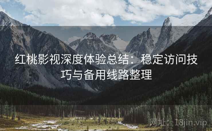 红桃影视深度体验总结:稳定访问技巧与备用线路整理 第2张 红桃影视深度体验总结:稳定访问技巧与备用线路整理 第2张