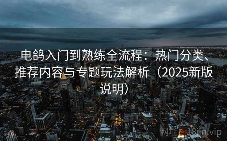 电鸽入门到熟练全流程:热门分类、推荐内容与专题玩法解析(2025新版说明) 第2张 电鸽入门到熟练全流程:热门分类、推荐内容与专题玩法解析(2025新版说明) 第2张