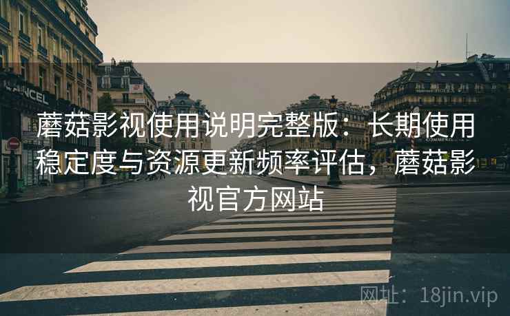 蘑菇影视使用说明完整版：长期使用稳定度与资源更新频率评估，蘑菇影视官方网站  第1张