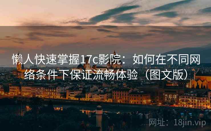 懒人快速掌握17c影院:如何在不同网络条件下保证流畅体验(图文版)