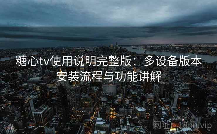 糖心tv使用说明完整版:多设备版本安装流程与功能讲解